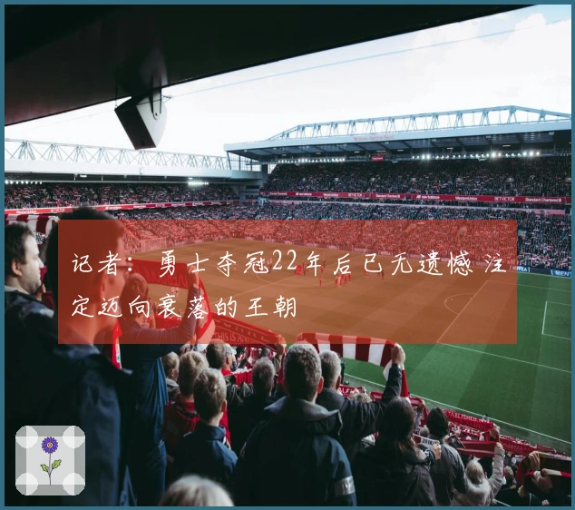 记者：勇士夺冠22年后已无遗憾 注定迈向衰落的王朝