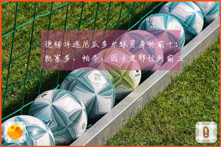 德转评选厄瓜多尔球员身价前十：凯塞多、帕乔、因卡皮耶位列前三