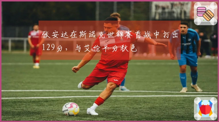 张安达在斯诺克世锦赛首战中打出129分，与艾伦平分秋色