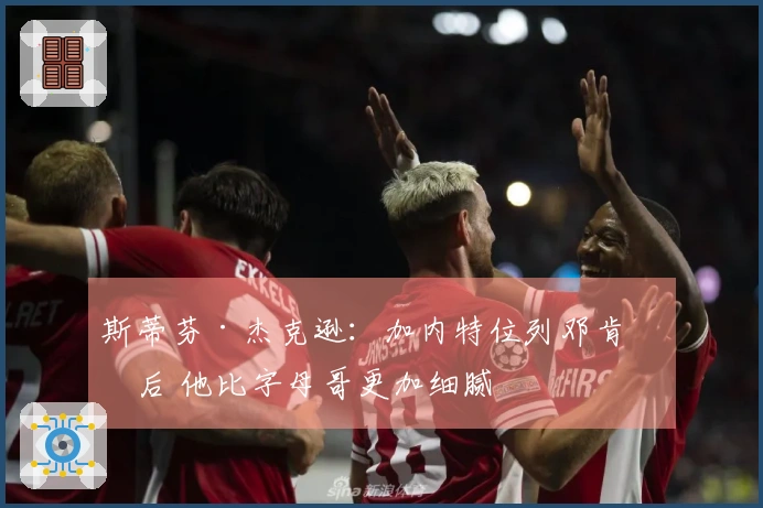 斯蒂芬·杰克逊：加内特位列邓肯之后 他比字母哥更加细腻