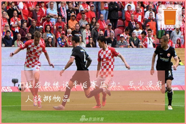 猛龙教练谈季后赛压力：至少没有人投掷物品