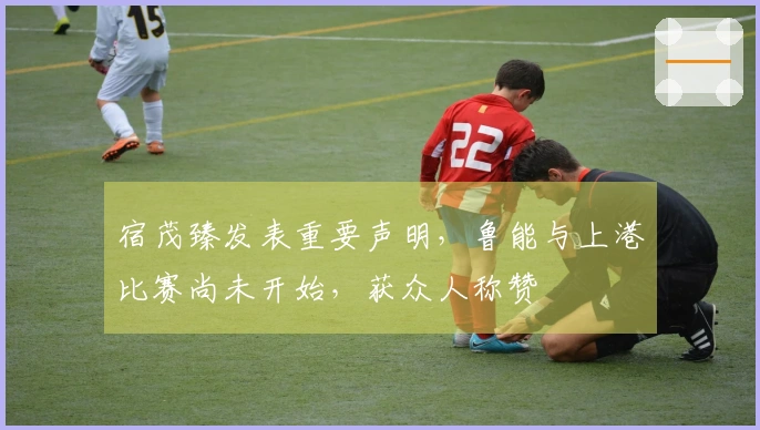 宿茂臻发表重要声明，鲁能与上港比赛尚未开始，获众人称赞