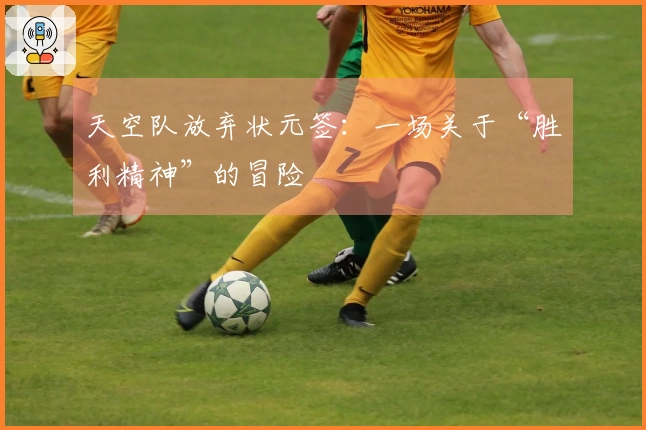 天空队放弃状元签：一场关于“胜利精神”的冒险