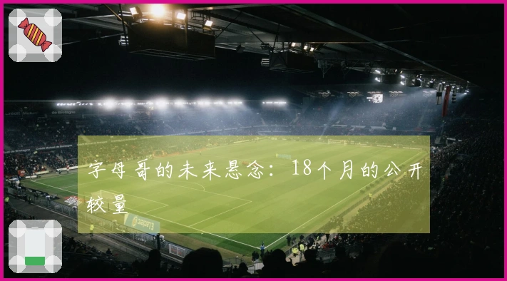 字母哥的未来悬念：18个月的公开较量
